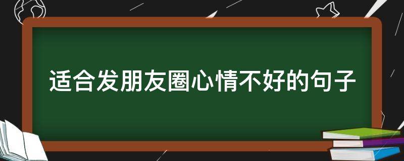 适合发朋友圈心情不好的句子 适合发朋友圈心情不好的句子短句