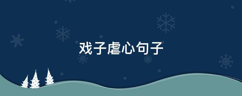 戏子虐心句子 戏子虐心句子大全