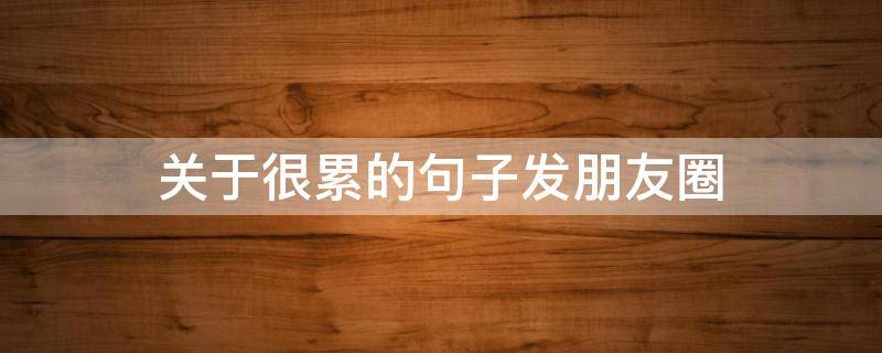 关于很累的句子发朋友圈（不说累字,一句话表示累）