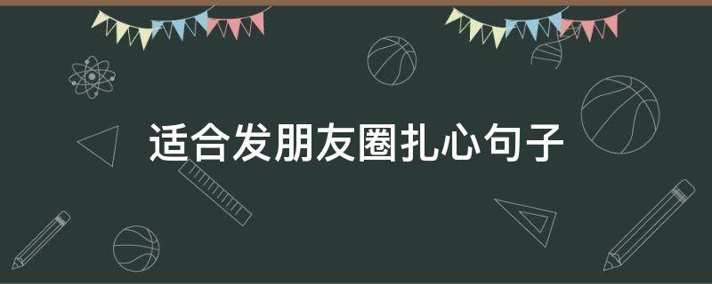 适合发朋友圈扎心句子（适合发朋友圈扎心的句子）