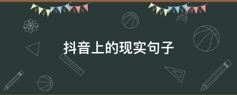 抖音上的现实句子（抖音短句现实的）