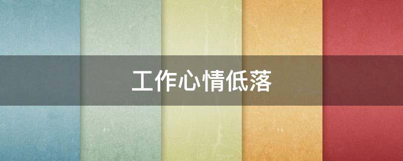 工作心情低落（工作心情低落说说发朋友圈的句子）