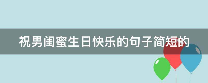祝男闺蜜生日快乐的句子简短的