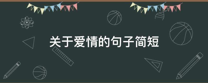 关于爱情的句子简短（关于爱情的句子简短又好听）