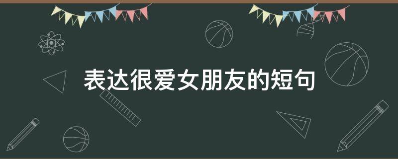 表达很爱女朋友的短句 表达很爱女朋友的短句