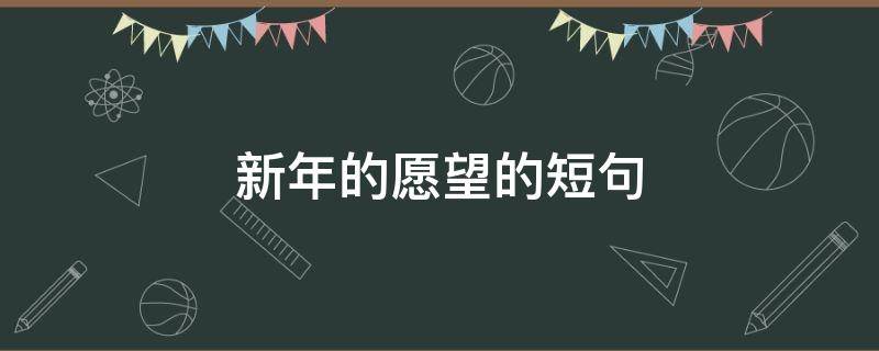 新年的愿望的短句（新年的愿望的短句2020）