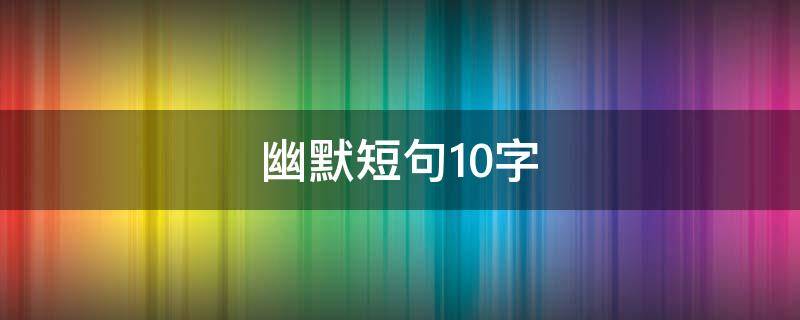 幽默短句10字 幽默10字短语