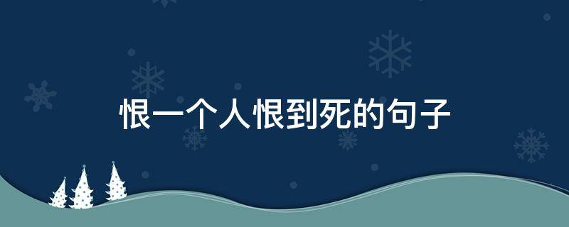 恨一个人恨到死的句子（恨一个人恨到死的句子短句）