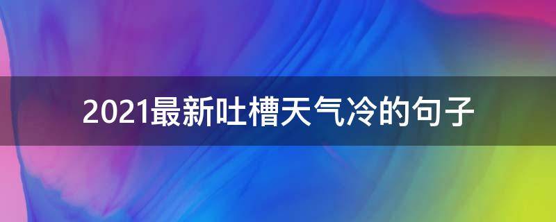 2021最新吐槽天气冷的句子 吐槽天气冷的幽默句子