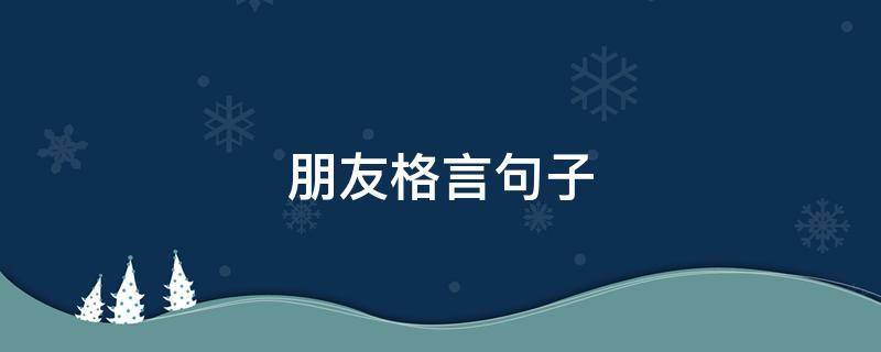 朋友格言句子 朋友格言句子经典语录