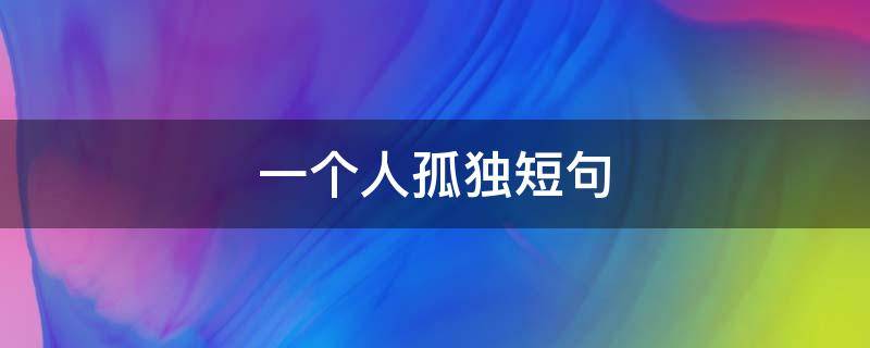 一个人孤独短句 一个人孤独短句八字