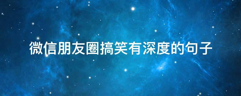 微信朋友圈搞笑有深度的句子 微信朋友圈搞笑有深度的句子说说