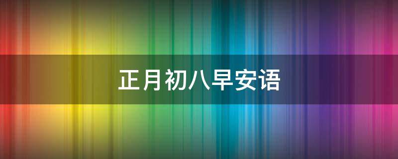 正月初八早安语（正月初八早安语录大全）