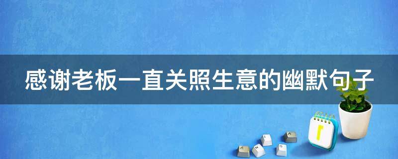 感谢老板一直关照生意的幽默句子 感谢老板一直关照生意的话