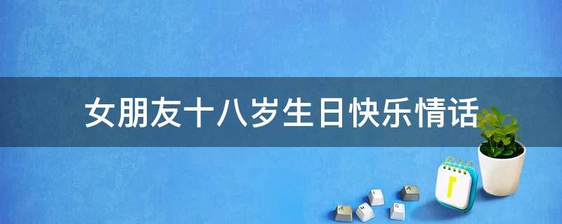 女朋友十八岁生日快乐情话 女朋友十八岁生日短句