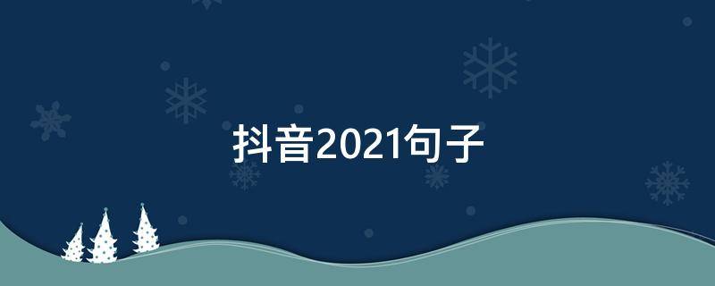 抖音2021句子（抖音句子短句）
