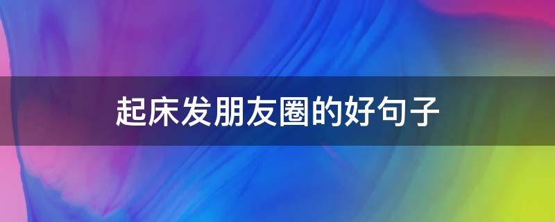 起床发朋友圈的好句子 起床发朋友圈的好句子图片