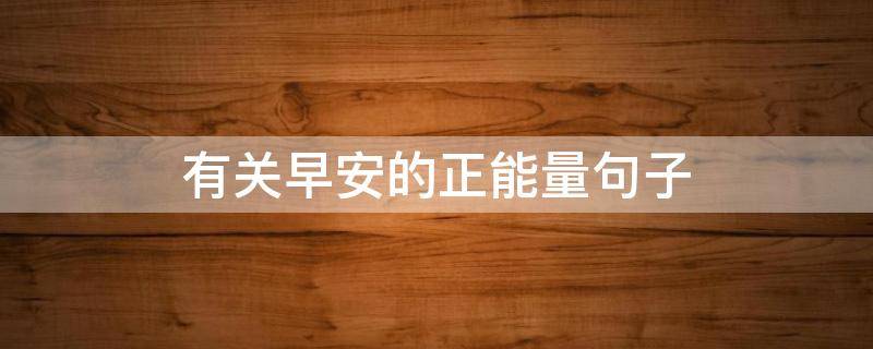 有关早安的正能量句子（有关早安的正能量句子和图片）