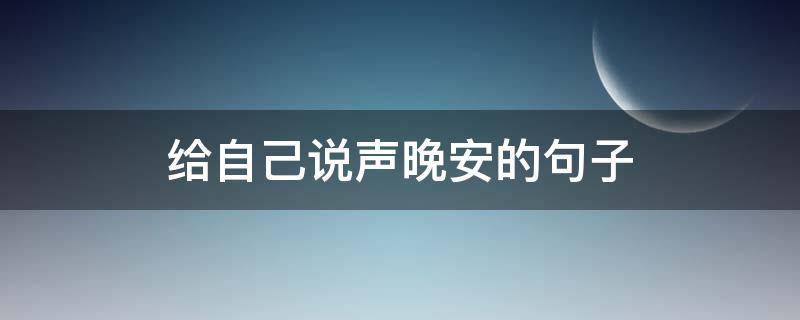 给自己说声晚安的句子（给自己一个晚安心语）