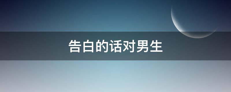 告白的话对男生 告白的话对男生的短语