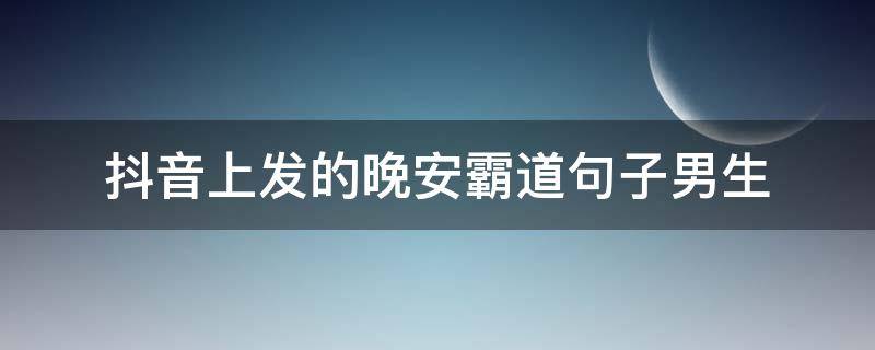 抖音上发的晚安霸道句子男生