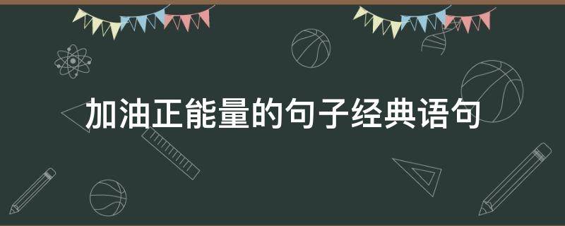 加油正能量的句子经典语句（加油正能量的句子经典语句简短）