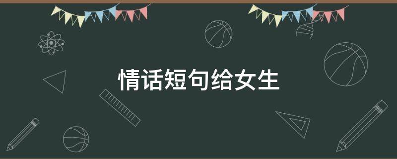 情话短句给女生（情话短句给女生8个字）