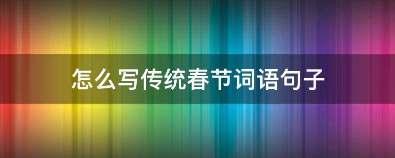 怎么写传统春节词语句子（怎么写传统春节词语句子三年级）