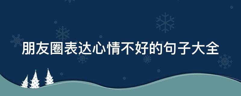 朋友圈表达心情不好的句子大全