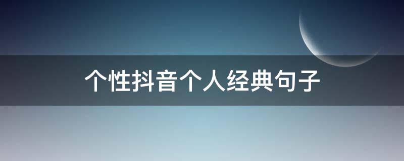 个性抖音个人经典句子 2021最新抖音个性说说精选