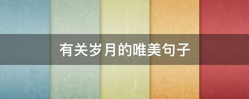 有关岁月的唯美句子（女人感慨岁月的句子）