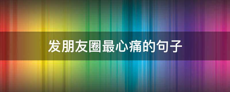 发朋友圈最心痛的句子