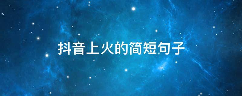 抖音上火的简短句子（抖音上火的段子）