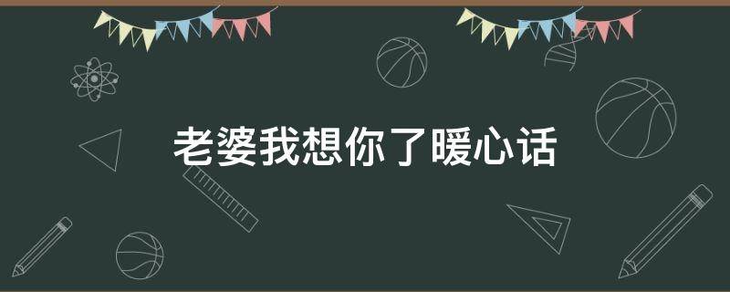 老婆我想你了暖心话 老婆我想你了暖心话高情商回复