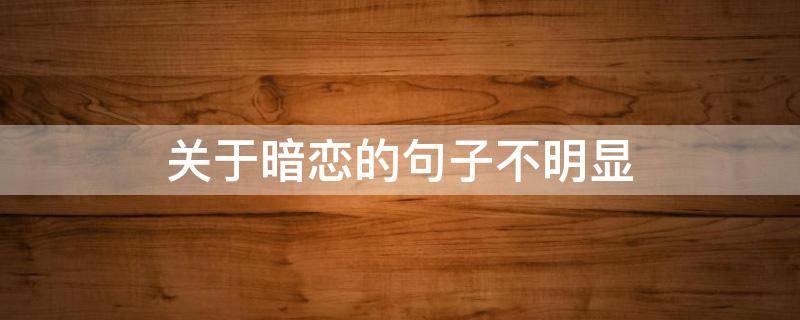 关于暗恋的句子不明显 关于暗恋的句子不明显的文案
