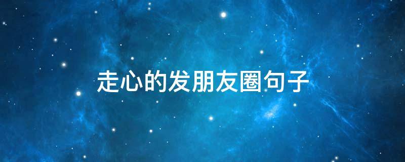走心的发朋友圈句子 2019走心的短句适合发朋友圈走