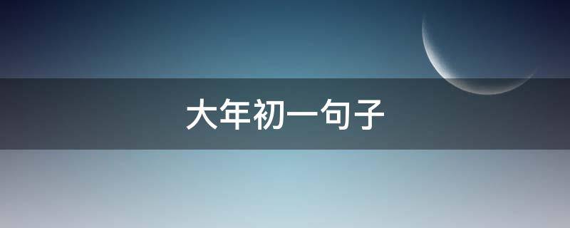 大年初一句子 大年初一句子摘抄大全