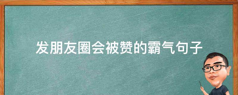 发朋友圈会被赞的霸气句子（发朋友圈会被秒赞的句子）