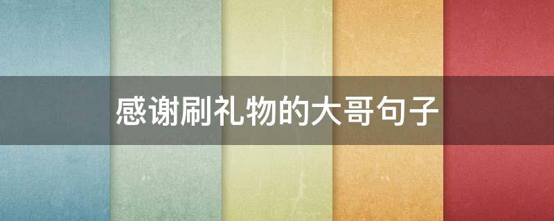 感谢刷礼物的大哥句子 感谢刷礼物的大哥句子顺口溜