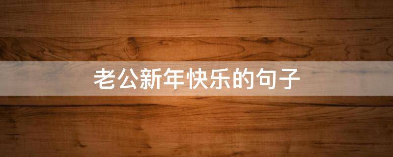 老公新年快乐的句子 老公新年快乐的句子简短