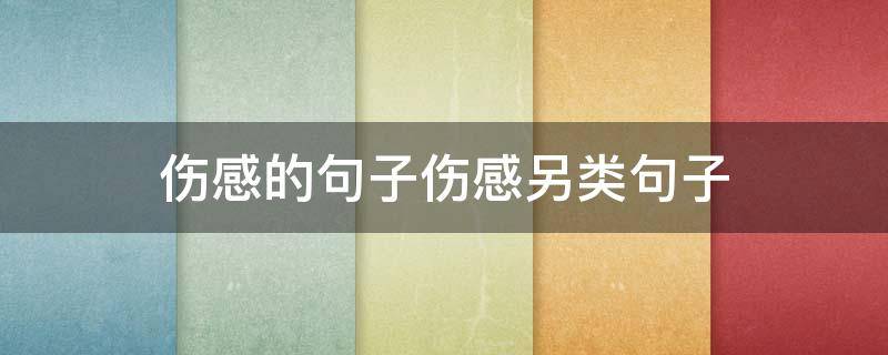 伤感的句子伤感另类句子（十句伤感句子）