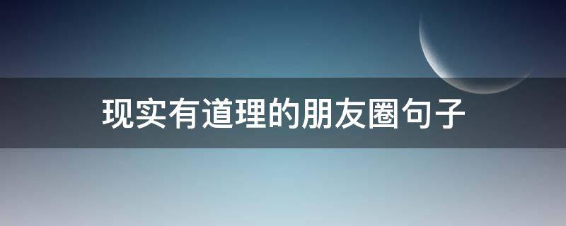 现实有道理的朋友圈句子（现实有道理的朋友圈句子简短）
