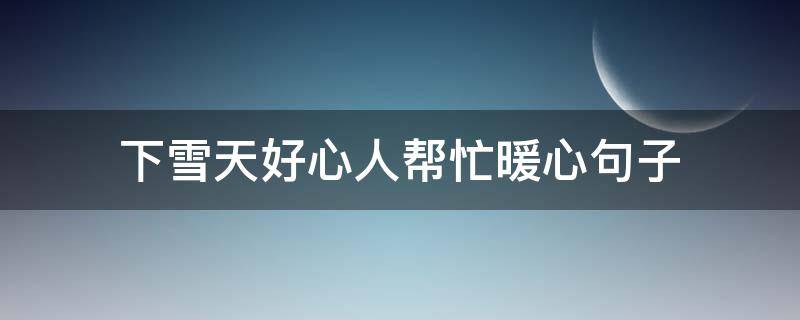 下雪天好心人帮忙暖心句子（下雪天关心人的话）