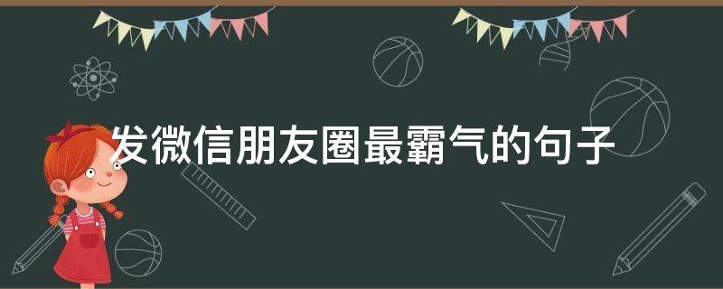 发微信朋友圈最霸气的句子（发微信朋友圈的说说霸气点的）