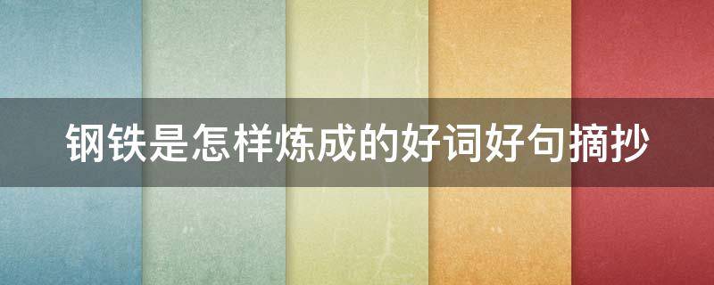 钢铁是怎样炼成的好词好句摘抄 钢铁是怎样炼成的好词好句摘抄大全初中