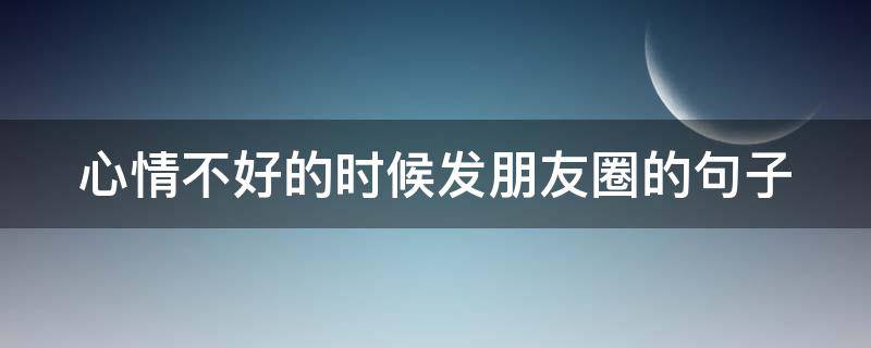 心情不好的时候发朋友圈的句子 适合心情不好的时候发朋友圈的句子