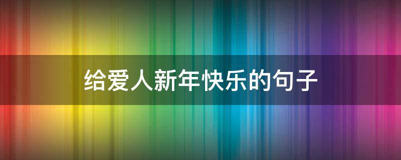 给爱人新年快乐的句子 给爱人新年快乐的祝福语