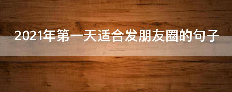 2021年第一天适合发朋友圈的句子 2021年第一天适合发朋友圈的句子搞笑
