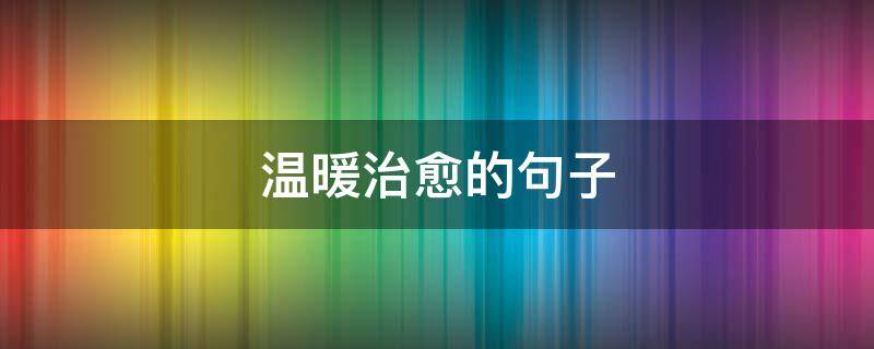 温暖治愈的句子（秋天温暖治愈的句子）