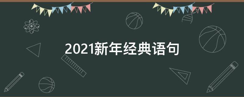 2021新年经典语句（2021新年经典句子）